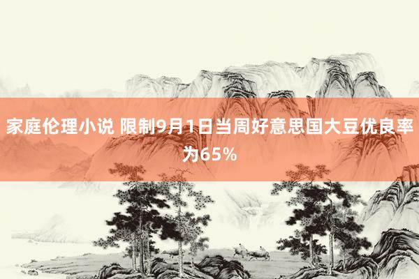 家庭伦理小说 限制9月1日当周好意思国大豆优良率为65%