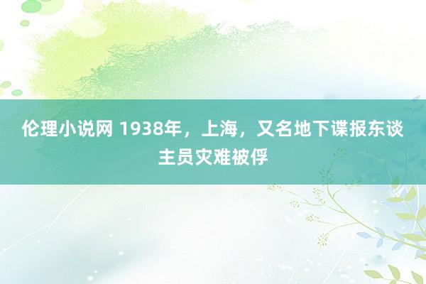 伦理小说网 1938年，上海，又名地下谍报东谈主员灾难被俘