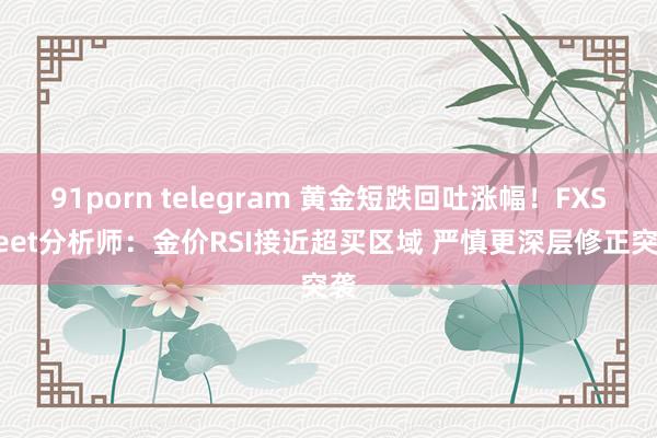 91porn telegram 黄金短跌回吐涨幅！FXStreet分析师：金价RSI接近超买区域 严慎更深层修正突袭