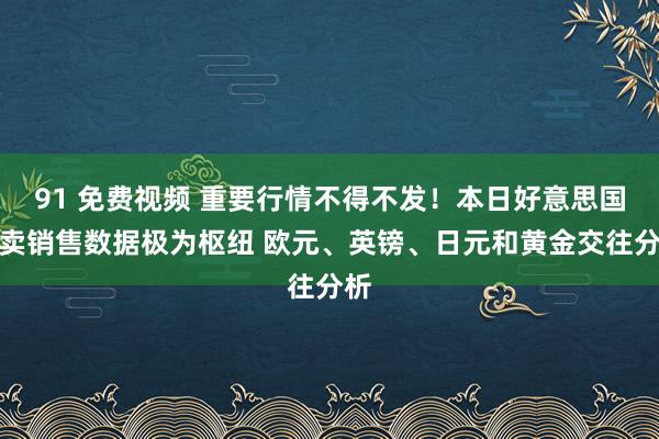 91 免费视频 重要行情不得不发！本日好意思国零卖销售数据极为枢纽 欧元、英镑、日元和黄金交往分析