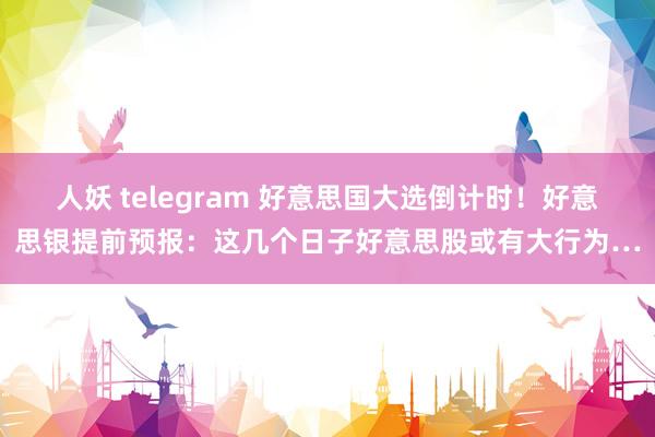 人妖 telegram 好意思国大选倒计时！好意思银提前预报：这几个日子好意思股或有大行为…