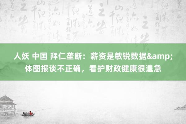 人妖 中国 拜仁垄断：薪资是敏锐数据&体图报谈不正确，看护财政健康很遑急