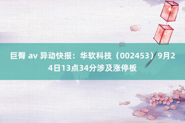 巨臀 av 异动快报：华软科技（002453）9月24日13点34分涉及涨停板