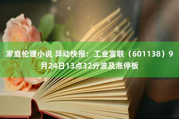 家庭伦理小说 异动快报：工业富联（601138）9月24日13点32分波及涨停板