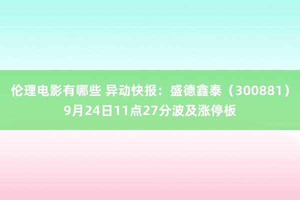 伦理电影有哪些 异动快报：盛德鑫泰（300881）9月24日11点27分波及涨停板