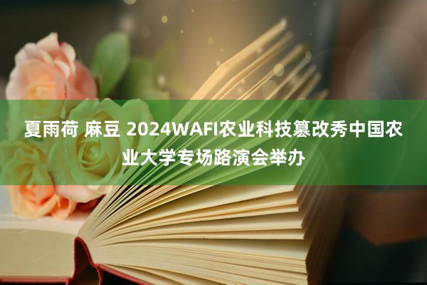 夏雨荷 麻豆 2024WAFI农业科技篡改秀中国农业大学专场路演会举办