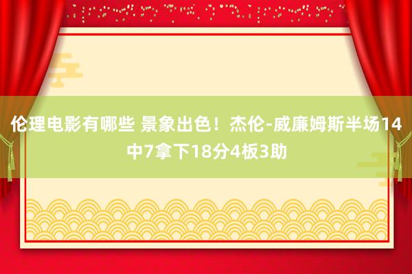 伦理电影有哪些 景象出色！杰伦-威廉姆斯半场14中7拿下18分4板3助