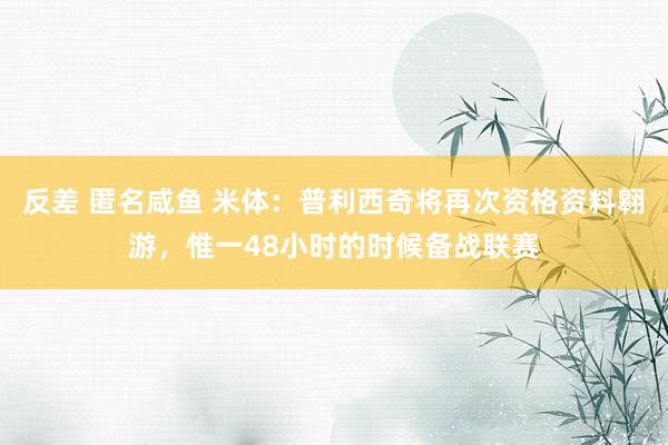 反差 匿名咸鱼 米体：普利西奇将再次资格资料翱游，惟一48小时的时候备战联赛