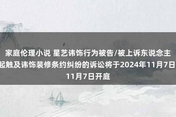 家庭伦理小说 星艺讳饰行为被告/被上诉东说念主的1起触及讳饰装修条约纠纷的诉讼将于2024年11月7日开庭