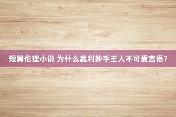 短篇伦理小说 为什么赢利妙手王人不可爱言语？