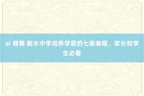 ai 裸舞 衡水中学培养学霸的七条章程，家长和学生必看