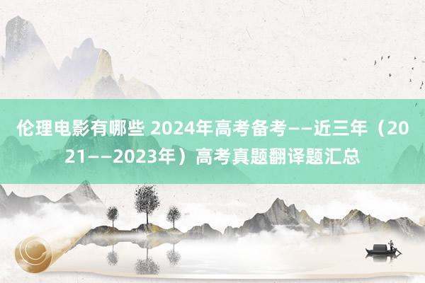 伦理电影有哪些 2024年高考备考——近三年（2021——2023年）高考真题翻译题汇总