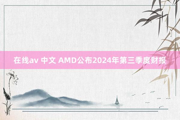 在线av 中文 AMD公布2024年第三季度财报