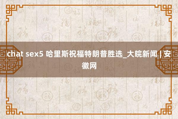 chat sex5 哈里斯祝福特朗普胜选_大皖新闻 | 安徽网