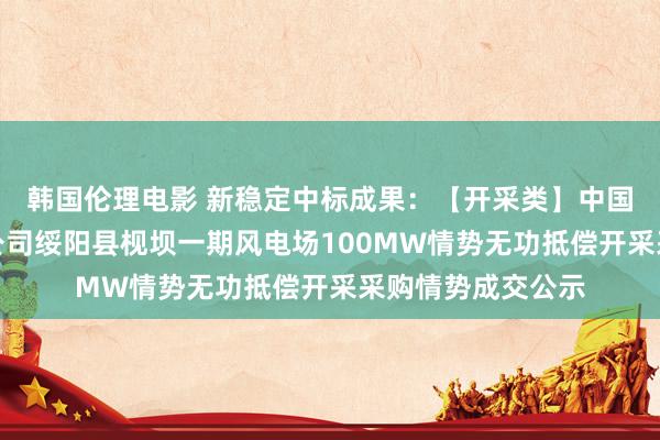 韩国伦理电影 新稳定中标成果：【开采类】中国电建山东电建三公司绥阳县枧坝一期风电场100MW情势无功抵偿开采采购情势成交公示