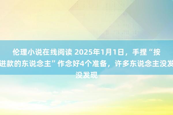 伦理小说在线阅读 2025年1月1日，手捏“按期进款的东说念主”作念好4个准备，许多东说念主没发现