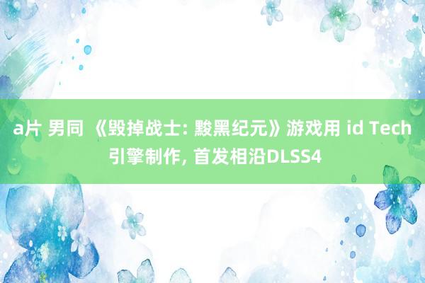 a片 男同 《毁掉战士: 黢黑纪元》游戏用 id Tech 引擎制作， 首发相沿DLSS4