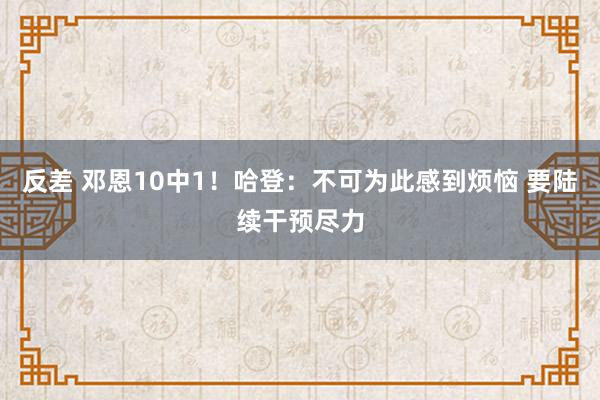 反差 邓恩10中1！哈登：不可为此感到烦恼 要陆续干预尽力