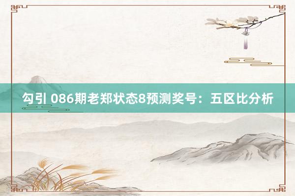 勾引 086期老郑状态8预测奖号：五区比分析
